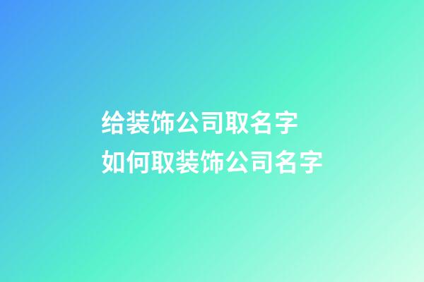 给装饰公司取名字 如何取装饰公司名字-第1张-公司起名-玄机派